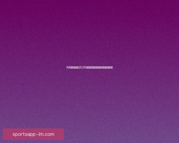 IM体育独家解析2026世界杯精彩赛事全程动态与深度预测指南