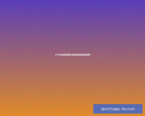 2026世界杯决赛时间揭晓 球迷期待全球足球盛宴的终极对决