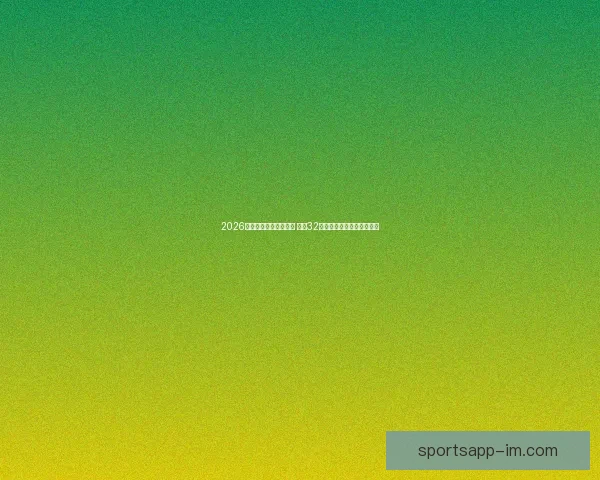 2026年世界杯完整赛程公布 揭晓32强晋级之路及各大精彩对决