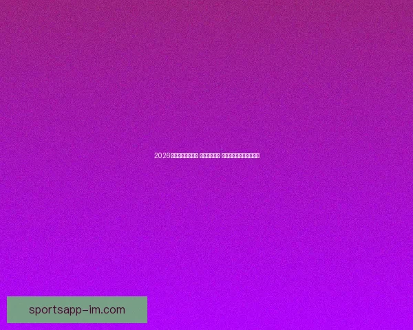 2026世界杯球员大揭秘 新星崭露头角 突破性表现引领未来趋势